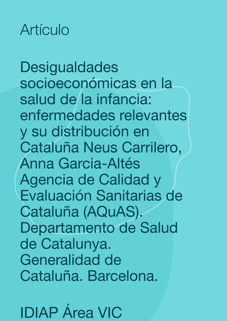 Desigualdades socioeconómicas en la salud de la infancia: enfermedades relevantes y su distribución en Cataluña Neus Carrilero, Anna García-Altés Agencia de Calidad y Evaluación Sanitarias de Cataluña (AQuAS). Departamento de Salud de Catalunya. Generalidad de Cataluña. Barcelona.